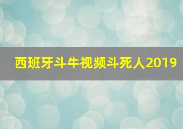 西班牙斗牛视频斗死人2019