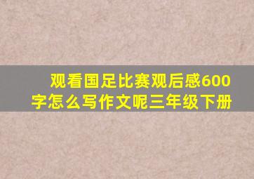 观看国足比赛观后感600字怎么写作文呢三年级下册