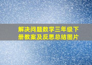 解决问题数学三年级下册教案及反思总结图片