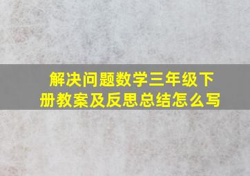 解决问题数学三年级下册教案及反思总结怎么写