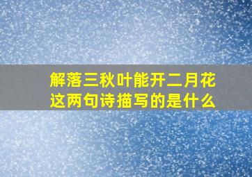 解落三秋叶能开二月花这两句诗描写的是什么