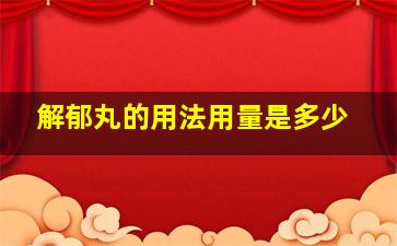 解郁丸的用法用量是多少