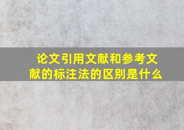 论文引用文献和参考文献的标注法的区别是什么