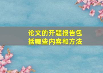 论文的开题报告包括哪些内容和方法