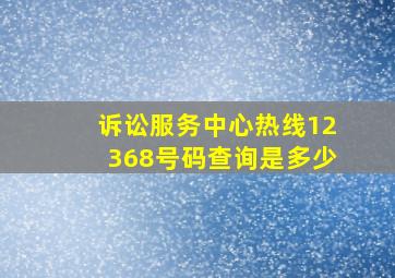 诉讼服务中心热线12368号码查询是多少