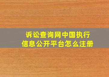 诉讼查询网中国执行信息公开平台怎么注册