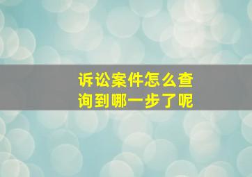 诉讼案件怎么查询到哪一步了呢