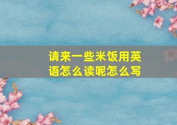 请来一些米饭用英语怎么读呢怎么写