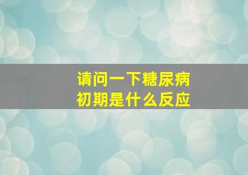 请问一下糖尿病初期是什么反应