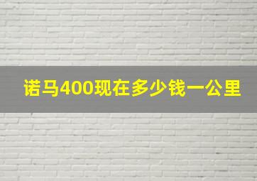 诺马400现在多少钱一公里