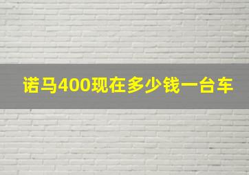 诺马400现在多少钱一台车