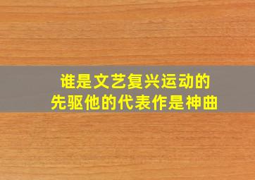 谁是文艺复兴运动的先驱他的代表作是神曲