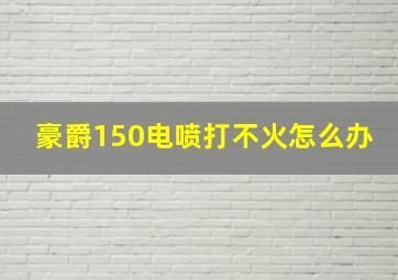 豪爵150电喷打不火怎么办