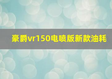 豪爵vr150电喷版新款油耗