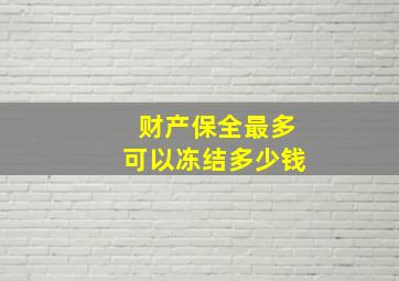 财产保全最多可以冻结多少钱