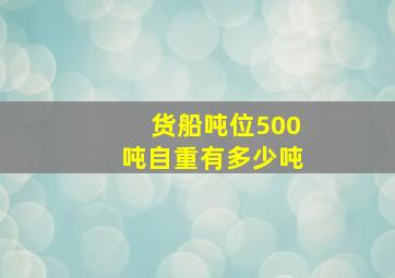 货船吨位500吨自重有多少吨