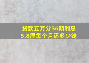 贷款五万分36期利息5.8厘每个月还多少钱