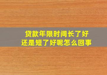 贷款年限时间长了好还是短了好呢怎么回事