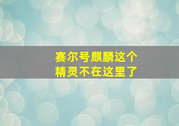 赛尔号麒麟这个精灵不在这里了