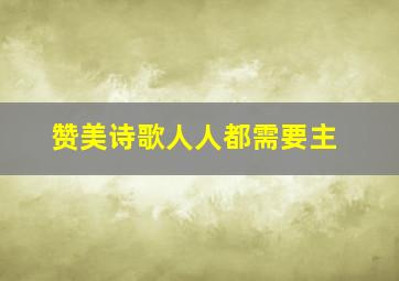 赞美诗歌人人都需要主