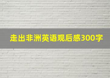 走出非洲英语观后感300字