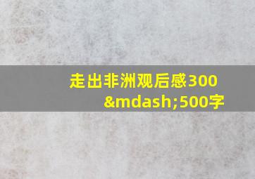 走出非洲观后感300—500字