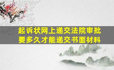 起诉状网上递交法院审批要多久才能递交书面材料