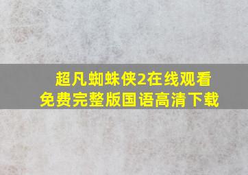 超凡蜘蛛侠2在线观看免费完整版国语高清下载