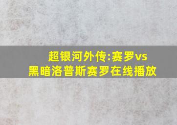 超银河外传:赛罗vs黑暗洛普斯赛罗在线播放