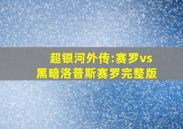 超银河外传:赛罗vs黑暗洛普斯赛罗完整版