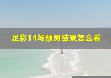 足彩14场预测结果怎么看