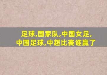 足球,国家队,中国女足,中国足球,中超比赛谁赢了