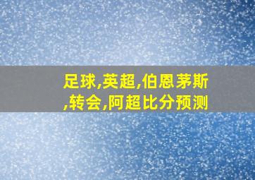 足球,英超,伯恩茅斯,转会,阿超比分预测