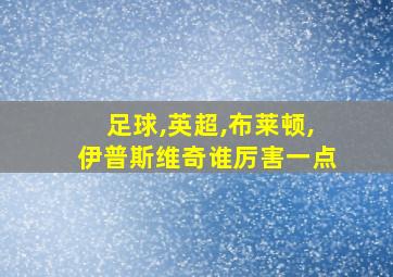 足球,英超,布莱顿,伊普斯维奇谁厉害一点