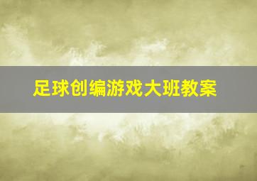 足球创编游戏大班教案