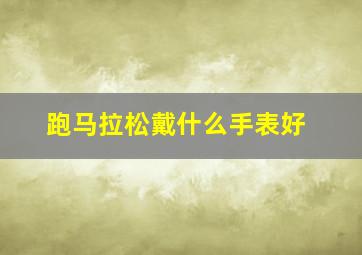 跑马拉松戴什么手表好