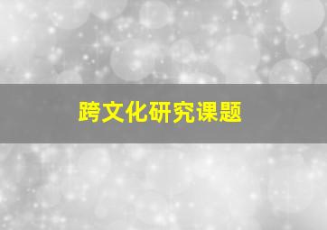 跨文化研究课题