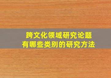 跨文化领域研究论题有哪些类别的研究方法