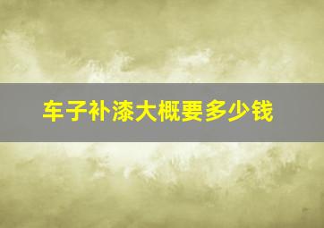 车子补漆大概要多少钱