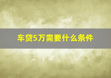 车贷5万需要什么条件