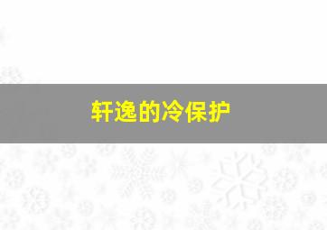 轩逸的冷保护