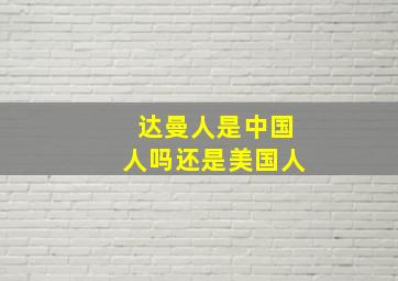 达曼人是中国人吗还是美国人