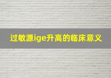 过敏源ige升高的临床意义