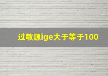 过敏源ige大于等于100