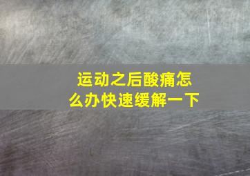 运动之后酸痛怎么办快速缓解一下