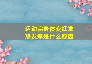 运动完身体变红发热发痒是什么原因