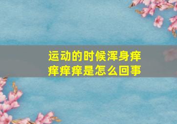 运动的时候浑身痒痒痒痒是怎么回事