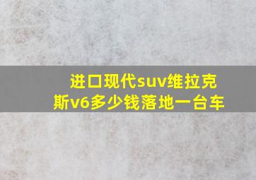 进口现代suv维拉克斯v6多少钱落地一台车