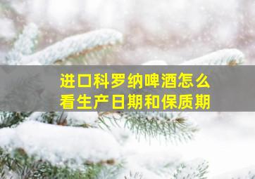 进口科罗纳啤酒怎么看生产日期和保质期