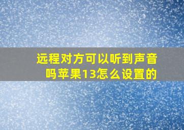 远程对方可以听到声音吗苹果13怎么设置的